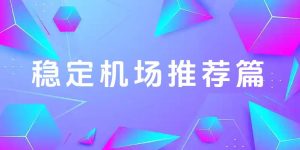 稳定机场推荐篇(2025年11月最新可用) - 优乐博客